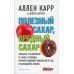 Полезный сахар, вредный сахар. Избавьтесь от зависимости от сахара и углеводов