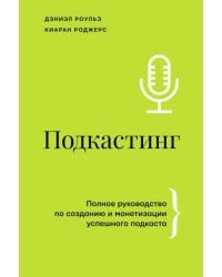 Подкастинг. Полное руководство по созданию и монетизации успешного подкаста