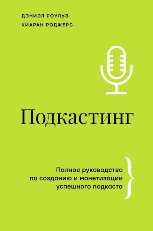 Подкастинг. Полное руководство по созданию и монетизации успешного подкаста