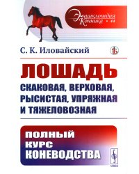 Лошадь скаковая, верховая, рысистая, упряжная и тяжеловозная: Полный курс коневодства. (№44)