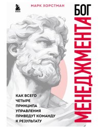 Бог менеджмента. Как всего четыре принципа управления приведут команду к результату