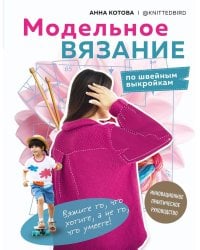 МОДЕЛЬНОЕ ВЯЗАНИЕ по швейным выкройкам. Инновационное практическое руководство