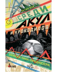 Среди акул и крокодилов. Записки панк-продюсера