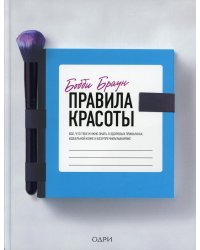 Бобби Браун. Правила красоты. Все, что тебе нужно знать о здоровых привычках, идеальной коже и безупречном макияже