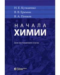 Начала химии: для поступающих в вузы. 21-е изд