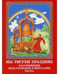 Мы рисуем праздник. Благовещение. Вход Господень в Иерусалим. Пасха