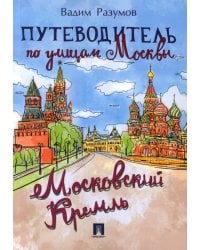 Путеводитель по улицам Москвы. Московский Кремль