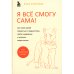 Я всё смогу сама! Как маме одной справиться с трудностями, найти поддержку и устроить новую жизнь