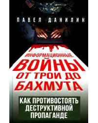 Информационные войны от Трои до Бахмута. Как противостоять деструктивной пропаганде