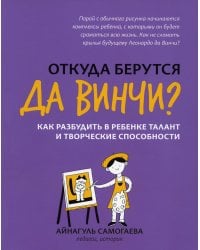 Откуда берутся да Винчи? Как разбудить в ребенке талант и творческие способности