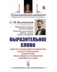 Выразительное слово: Опыт исследования и руководства в области механики, психологии, философии и эстетики речи в жизни и на сцене