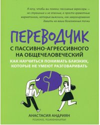 Переводчик с пассивно-агрессивного на общечеловеческий. Как научиться понимать близких