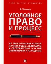 Уголовное право и процесс. Не теоретические советы начинающим адвокатам и следователям, а также обвиняемым и их родным