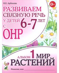 Развиваем связную речь у детей 6-7 лет с ОНР. Альбом 1. Мир растений. 3-е изд., испр