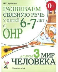 Развиваем связную речь у детей 6-7 лет с ОНР. Альбом 3. Мир человека. 3-е изд., испр