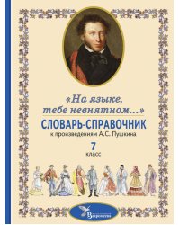 Словарь-справочник к произведениям А.С. Пушкина «На языке, тебе невнятном…». 7 кл