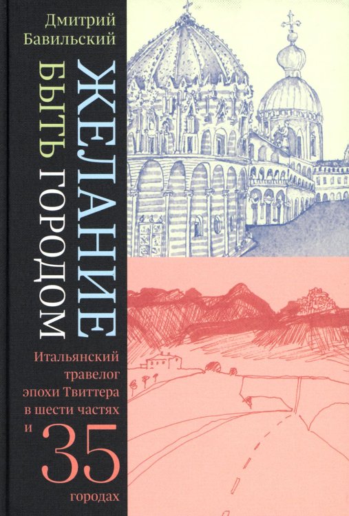 Желание быть городом. Итальянский травелог эпохи Твиттера в шести частях и тридцати пяти городах. 2-е изд