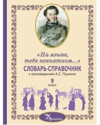 Словарь-справочник к произведениям А.С. Пушкина «На языке, тебе невнятном…». 9 кл