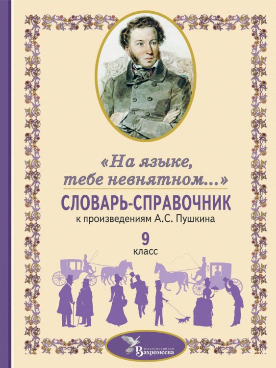 Словарь-справочник к произведениям А.С. Пушкина «На языке, тебе невнятном…». 9 кл