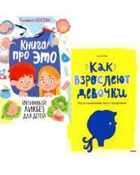 Книга про ЭТО. Интимный ликбез для детей + Как взрослеют девочки. Гид по изменениям тела и настроения (комплект из 2-х книг)