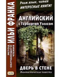 Английский с Гербертом Уэллсом. Дверь в стене = H. G. Wells. The Door in the Wall. (Метод обучающего чтения Ильи Франка): фантастические повести