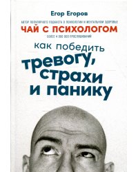 Чай с психологом: Как победить тревогу, страхи и панику