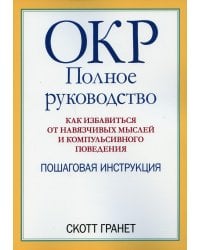 ОКР. Полное руководство. Как избавиться от навязчивых мыслей и компульсивного поведения