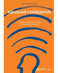 Идеальный руководитель: Почему им нельзя стать и что из этого следует (Обложка)