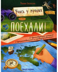 Поехали! 50 вдохновляющих историй о путешественниках и первооткрывателях