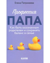 Профессия папа. Как быть осознанным родителем и сохранять баланс в семье