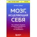 Мозг, исцеляющий себя. Как победить болезни и открыть способности, о которых мы не подозревали