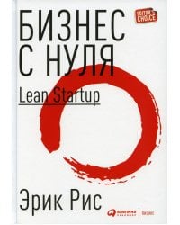 Бизнес с нуля: Метод Lean Startup для быстрого тестирования идей и выбора бизнес-модели (Переплет)