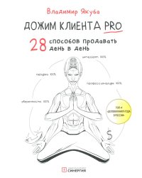 Дожим клиента PRO: 28 способов продавать день в день. 3-е изд., обновл.и доп