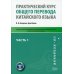 Практический курс общего перевода китайского языка. Учебно-методическое пособие. В 3-х частях. Часть 1