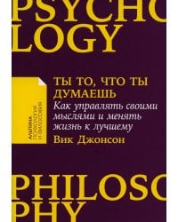 Ты то, что ты думаешь: Как управлять своими мыслями и менять жизнь к лучшему