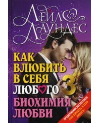 Как влюбить в себя любого 3. Биохимия любви. Как разжечь малейшую искру симпатии во всепоглощающий пожар страсти и поддерживать огонь любви на протяжении всей жизни