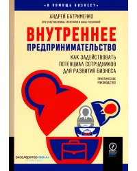 Внутреннее предпринимательство: Как задействовать потенциал сотрудников для развития бизнеса. Практическое руководство