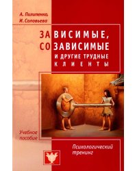 Зависимые, созависимые и другие трудные клиенты. Психологический тренинг