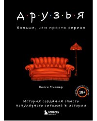 Друзья. Больше, чем просто сериал. История создания самого популярного ситкома в истории (обновленное издание)