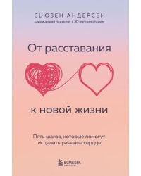 От расставания к новой жизни. Пять шагов, которые помогут исцелить раненое сердце