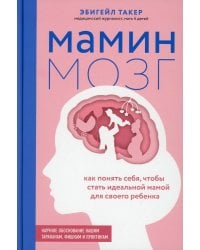 Мамин мозг. Как понять себя, чтобы стать идеальной мамой для своего ребёнка. Научное обоснование нашим тараканам, фишкам и пунктикам