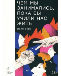 Чем мы занимались, пока вы учили нас жить: роман