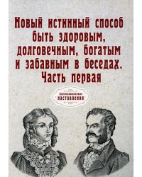 Новый истинный способ быть здоровым, долговечным, богатым и забавным в беседах. Часть 1. Репринт