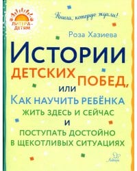 Истории детских побед, или Как научить ребёнка жить здесь и сейчас и поступать достойно