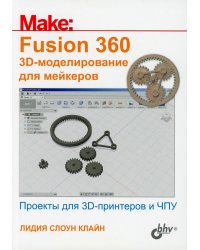 Fusion 360. 3D-моделирование для мейкеров. Проекты для 3D-принтеров и ЧПУ