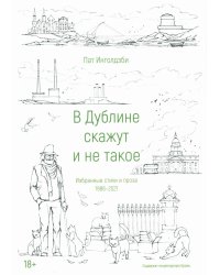 В Дублине скажут и не такое. Избранные стихи и проза. 1986-2021