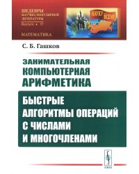 Занимательная компьютерная арифметика: Быстрые алгоритмы операций с числами и многочленами