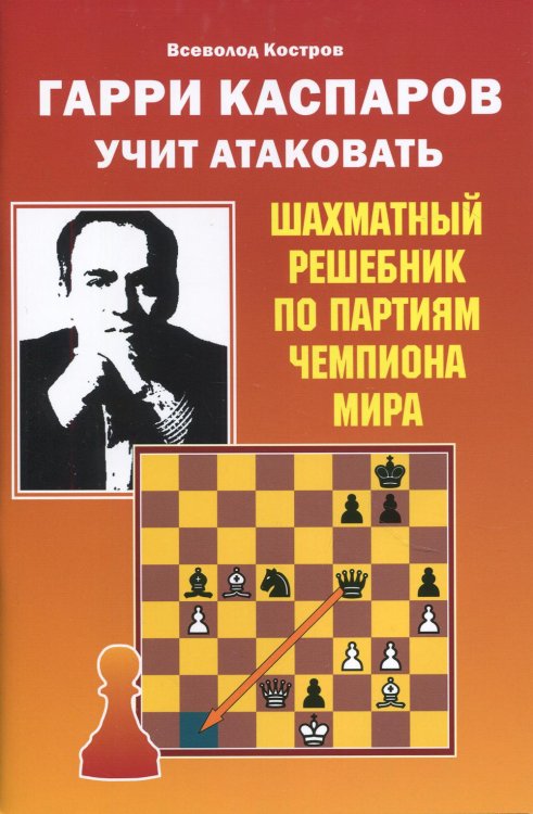 Гарри Каспаров учит атаковать. Шахматный решебник по партиям чемпиона мира