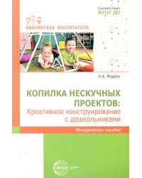 Копилка нескучных проектов: креативное конструирование с дошкольниками: методическое пособие