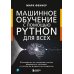 Машинное обучение с помощью Python для всех. Руководство по созданию систем машинного обучения: от основ до мощных инструментов